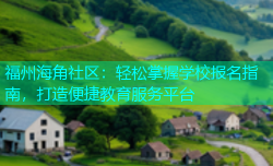 福州海角社区：轻松掌握学校报名指南，打造便捷教育服务平台