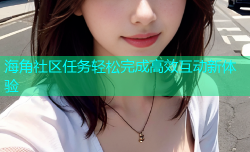 海角社区任务轻松完成高效互动新体验