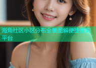 海角社区小区分布全景图解便捷查询平台