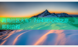 海角社区火车：7分43秒心动之旅，即刻启程