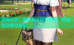 海角社区：海外华人社交家园，同城活动等你发现