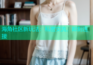 海角社区新玩法：私密交流，即刻连接
