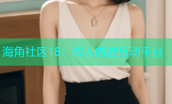 海角社区18：成人内容互动平台