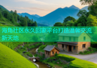 海角社区永久回家平台打造温馨交流新天地