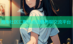 海角社区汇聚热点话题畅聊交流平台