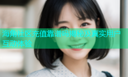 海角社区充值靠谱吗揭秘及真实用户互动体验