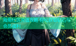 海角社区充值攻略 轻松获取钻石与会员福利