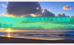海角社区付费视频高清无广告畅享精彩内容