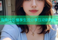 海角社区慢享生活分享互动新体验