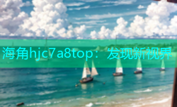 海角hjc7a8top：发现新视界