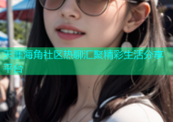 天涯海角社区热聊汇聚精彩生活分享平台