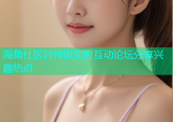 海角社区封神版实时互动论坛分享兴趣热点