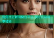 海角社区新闻聚合平台 实时互动共享精彩