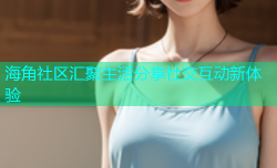 海角社区汇聚生活分享社交互动新体验