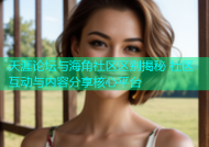 天涯论坛与海角社区区别揭秘 社区互动与内容分享核心平台