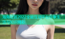 海角社区2022全能互动平台分享生活与知识精彩