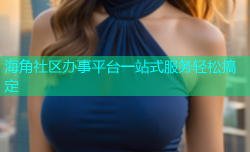海角社区办事平台一站式服务轻松搞定