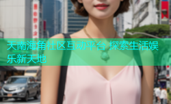 天南海角社区互动平台 探索生活娱乐新天地