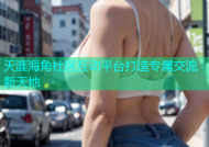 夭涯海角社区互动平台打造专属交流新天地