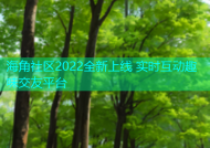 海角社区2022全新上线 实时互动趣味交友平台