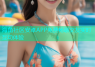 海角社区安卓APP免费畅聊交友实时互动体验