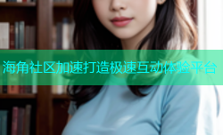 海角社区加速打造极速互动体验平台
