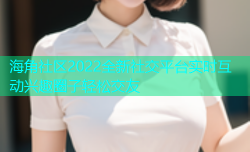 海角社区2022全新社交平台实时互动兴趣圈子轻松交友