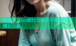 海角社区ios版社交娱乐一体化平台精彩分享