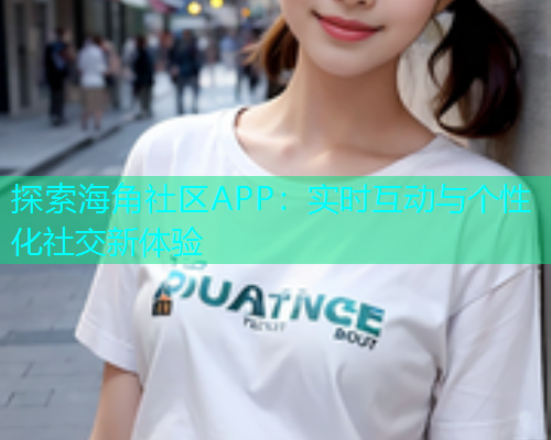 探索海角社区APP：实时互动与个性化社交新体验  第1张