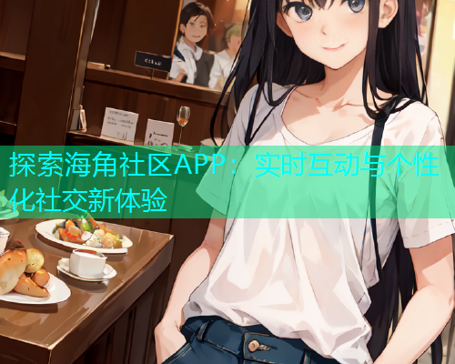 探索海角社区APP：实时互动与个性化社交新体验  第2张