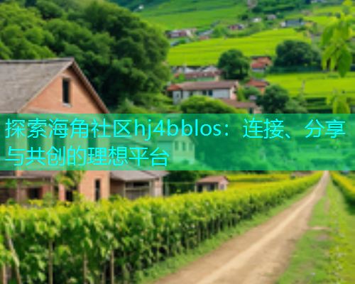 探索海角社区hj4bblos：连接、分享与共创的理想平台  第1张