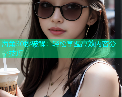 海角30秒破解：轻松掌握高效内容分享技巧  第2张