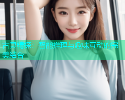 古灵精探：智能推理与趣味互动的完美结合  第1张