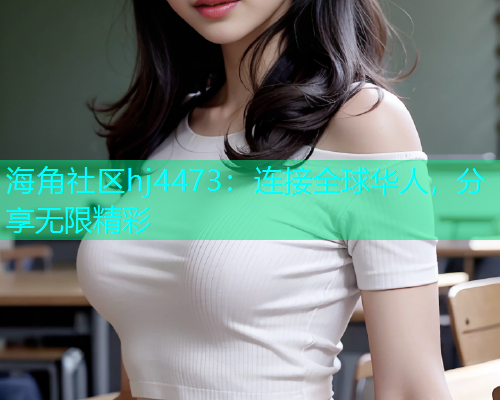 海角社区hj4473：连接全球华人，分享无限精彩  第1张