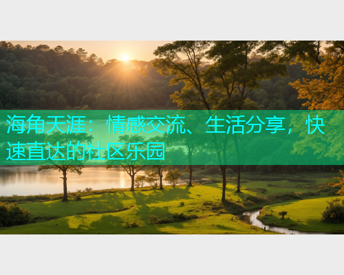 海角天涯：情感交流、生活分享，快速直达的社区乐园  第1张