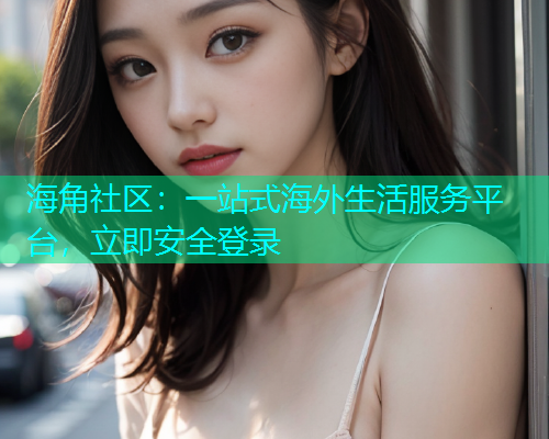 海角社区：一站式海外生活服务平台，立即安全登录  第1张