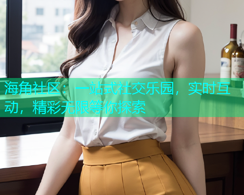 海角社区：一站式社交乐园，实时互动，精彩无限等你探索  第1张