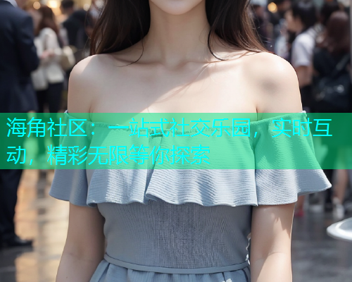 海角社区：一站式社交乐园，实时互动，精彩无限等你探索  第2张