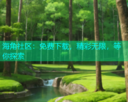 海角社区：免费下载，精彩无限，等你探索  第1张