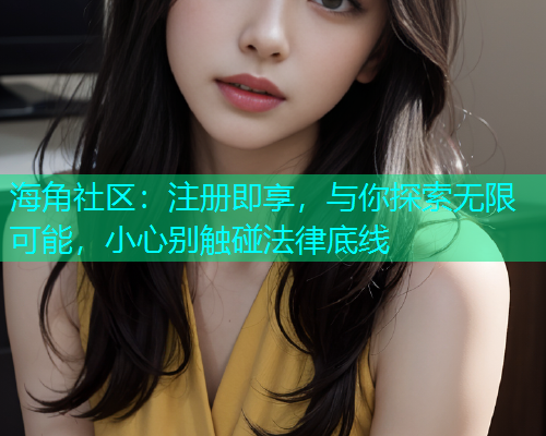 海角社区：注册即享，与你探索无限可能，小心别触碰法律底线  第1张