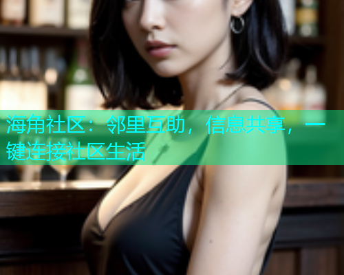 海角社区：邻里互助，信息共享，一键连接社区生活  第1张