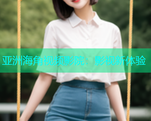 亚洲海角视频影院：影视新体验  第1张