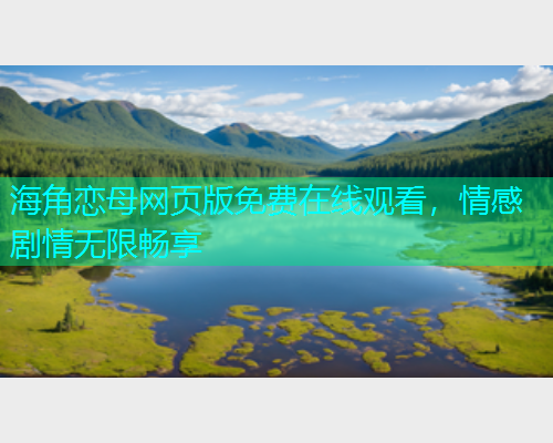 海角恋母网页版免费在线观看，情感剧情无限畅享  第1张