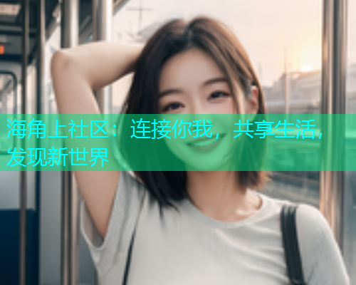 海角上社区：连接你我，共享生活，发现新世界  第1张