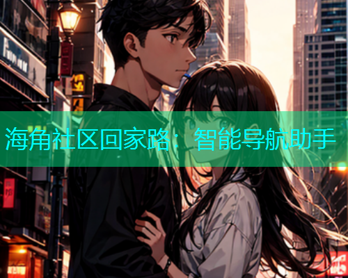 海角社区回家路：智能导航助手  第1张