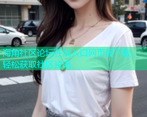 海角社区论坛在线入口网页版下载，轻松获取社区资讯  第1张