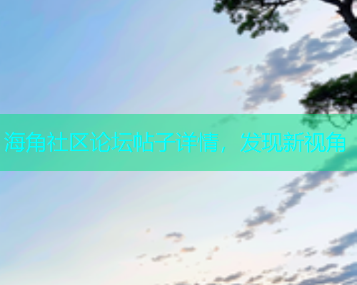 海角社区论坛帖子详情，发现新视角  第1张