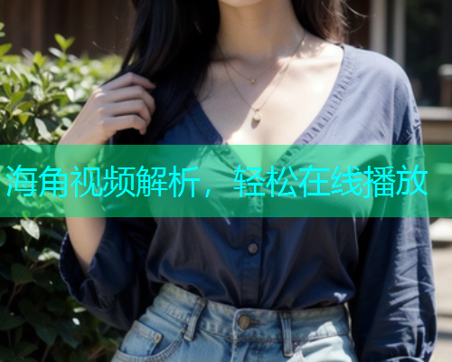 海角视频解析，轻松在线播放  第1张