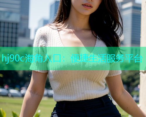 hj90c海角入口：便捷生活服务平台  第1张