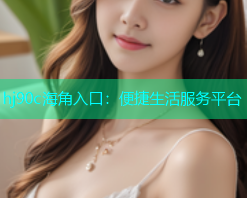 hj90c海角入口：便捷生活服务平台  第2张
